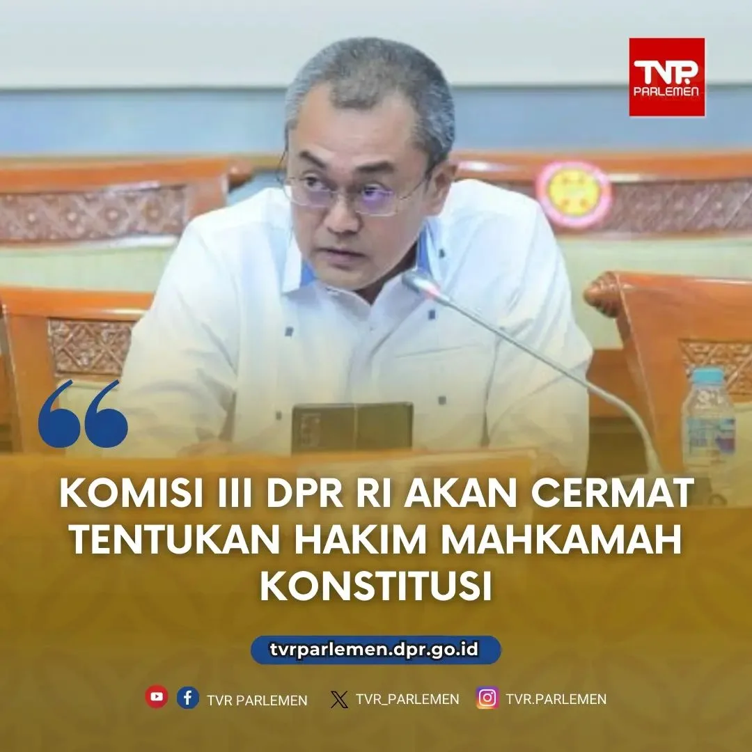 Komisi III DPR RI Akan Cermat Tentukan Hakim Mahkamah Konstitusi